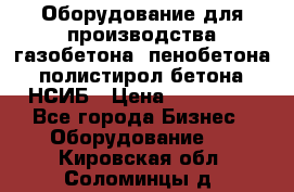 Оборудование для производства газобетона, пенобетона, полистирол бетона. НСИБ › Цена ­ 100 000 - Все города Бизнес » Оборудование   . Кировская обл.,Соломинцы д.